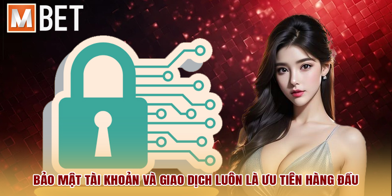 Bảo mật tài khoản và giao dịch luôn là ưu tiên hàng đầu