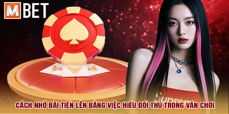 Cách nhớ bài tiến lên bằng việc hiểu đối thủ trong ván chơi