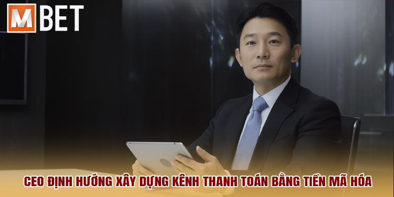 CEO định hướng xây dựng kênh thanh toán bằng tiền mã hóa