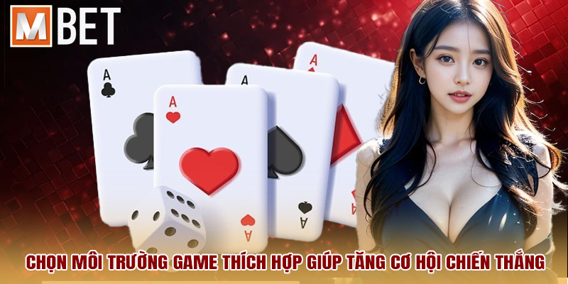 Chọn môi trường game thích hợp giúp tăng cơ hội chiến thắng.