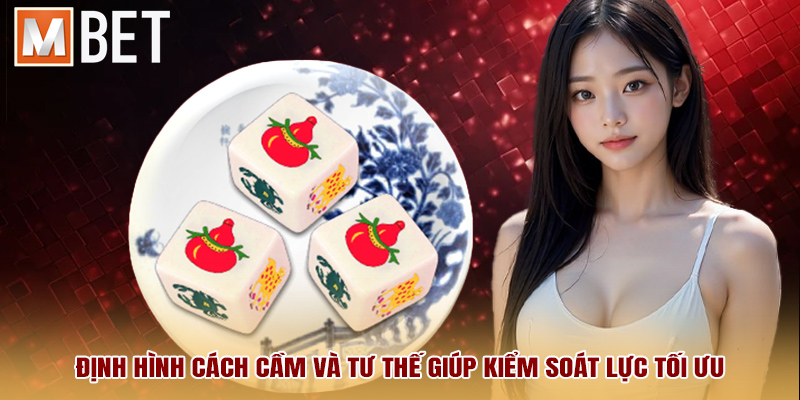 Định hình cách cầm và tư thế giúp kiểm soát lực tối ưu.
