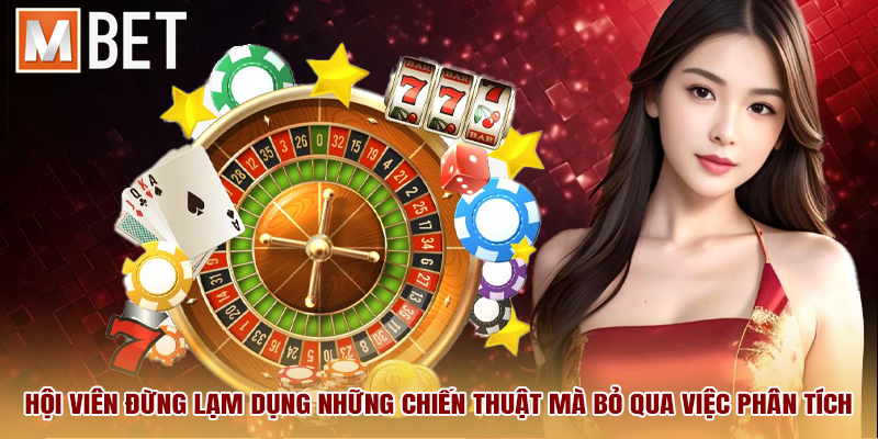Hội viên đừng lạm dụng những chiến thuật mà bỏ qua việc phân tích