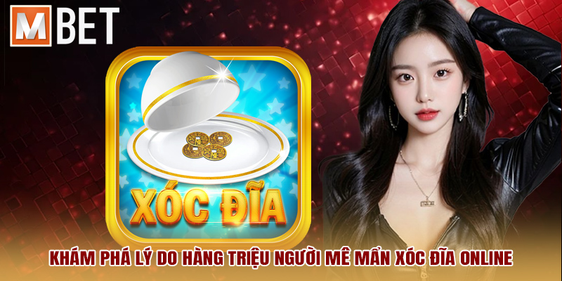 Khám phá lý do hàng triệu người mê mẩn xóc đĩa online.
