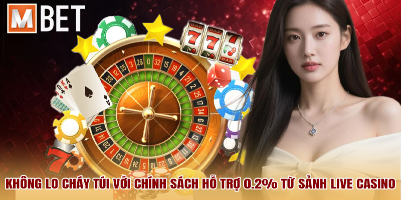 Không lo cháy túi với chính sách hỗ trợ 0.2% từ sảnh Live Casino
