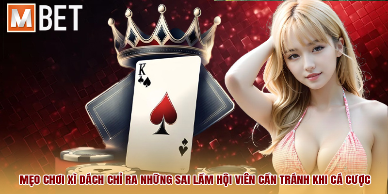 Mẹo chơi xì dách chỉ ra những sai lầm hội viên cần tránh khi cá cược