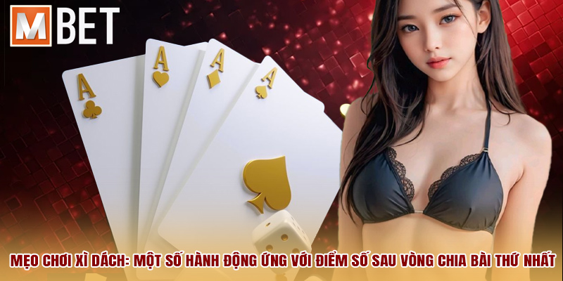 Mẹo chơi xì dách: một số hành động ứng với điểm số sau vòng chia bài thứ nhất