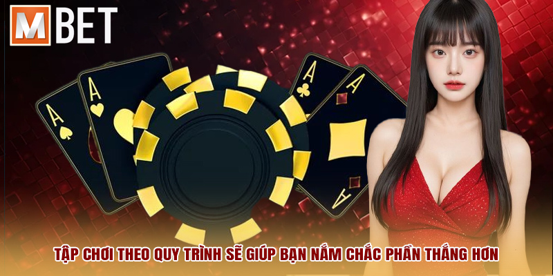 Tập chơi theo quy trình sẽ giúp bạn nắm chắc phần thắng hơn
